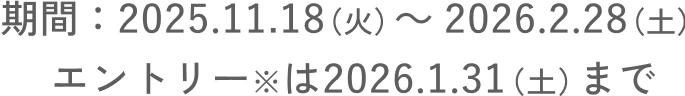期間：2025.11.18（火） ～ 2026.2.28（土） エントリー※は2026.1.31（土）まで
