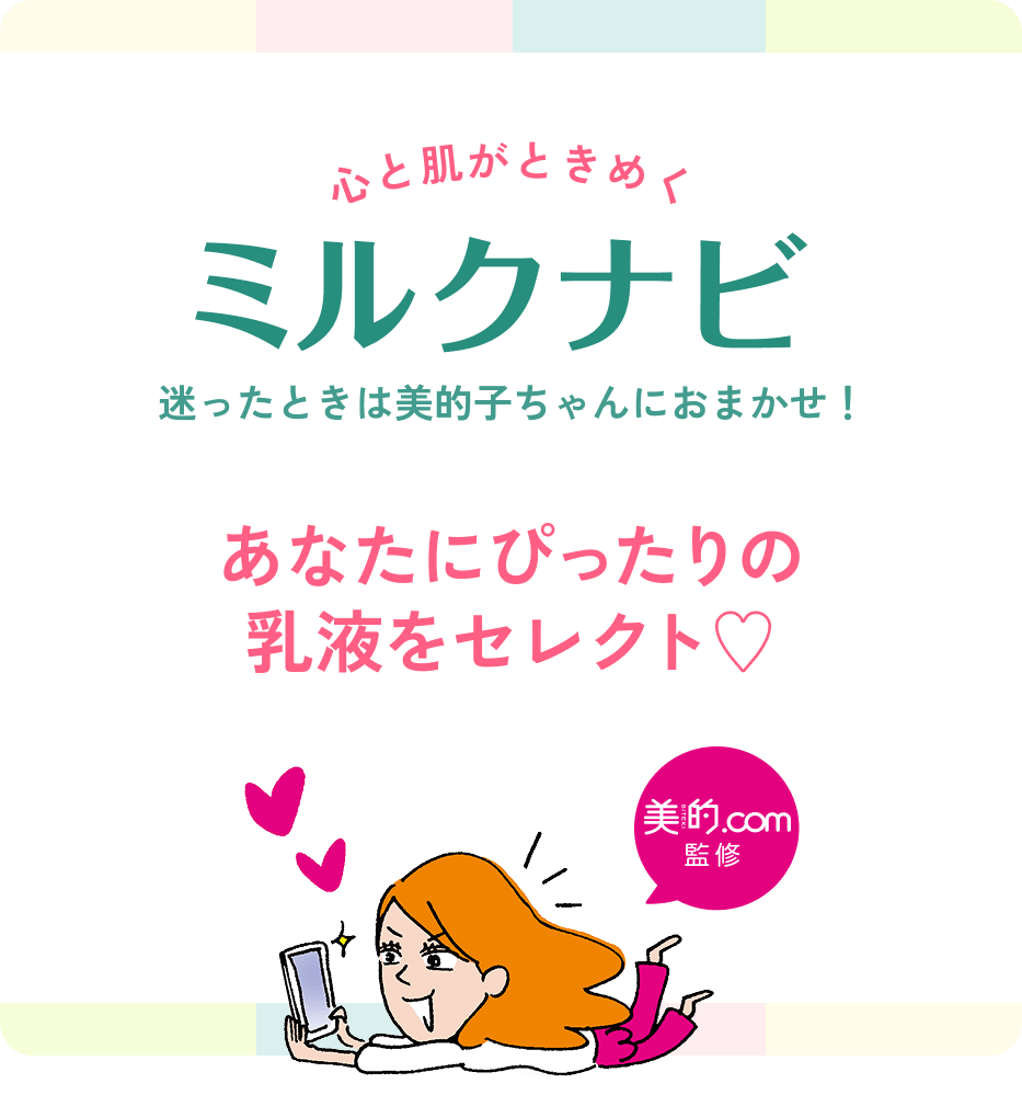 心と肌がときめく ミルクナビ 迷ったときは美的子ちゃんにおまかせ！ あなたにぴったりの 乳液をセレクト♡ 美的.com監修